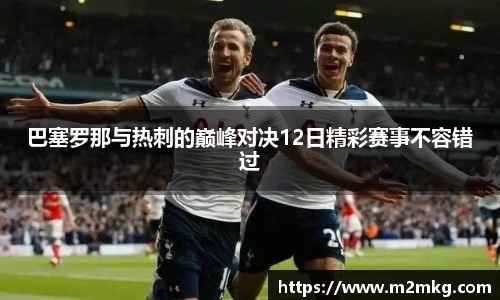 巴塞罗那与热刺的巅峰对决12日精彩赛事不容错过