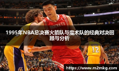 1995年NBA总决赛火箭队与魔术队的经典对决回顾与分析