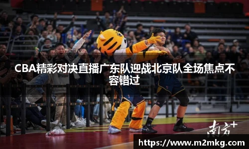 CBA精彩对决直播广东队迎战北京队全场焦点不容错过