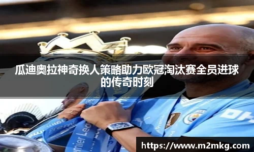瓜迪奥拉神奇换人策略助力欧冠淘汰赛全员进球的传奇时刻
